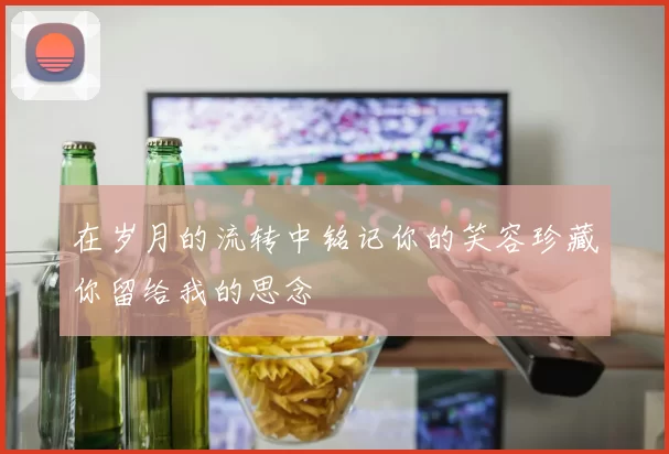 在岁月的流转中铭记你的笑容珍藏你留给我的思念