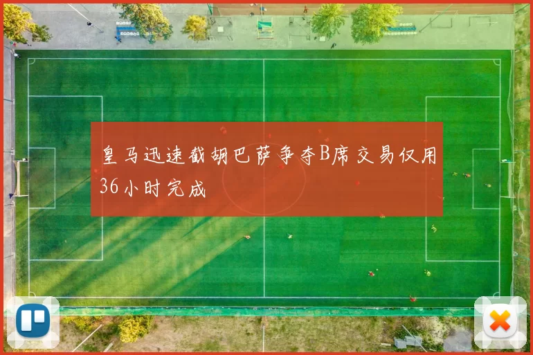 皇马迅速截胡巴萨争夺B席交易仅用36小时完成